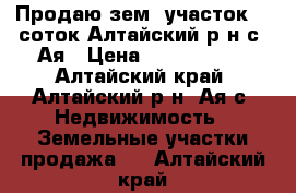 Продаю зем. участок 50 соток Алтайский р-н с .Ая › Цена ­ 2 200 000 - Алтайский край, Алтайский р-н, Ая с. Недвижимость » Земельные участки продажа   . Алтайский край